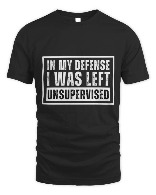 In My Defense I Was Left Unsupervised Funny Gifts Sarcastic T-Shirt In My Defense I Was Left Unsupervised Funny Gifts Sarcastic T-Shirt