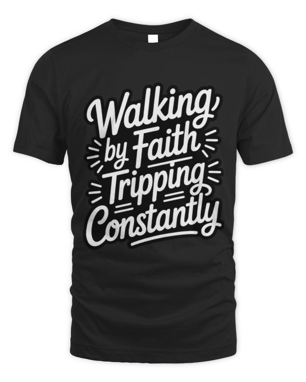 Walking by Faith Tripping Constantly Funny Saying Quote T-Shirt Walking by Faith Tripping Constantly Funny Saying Quote T-Shirt