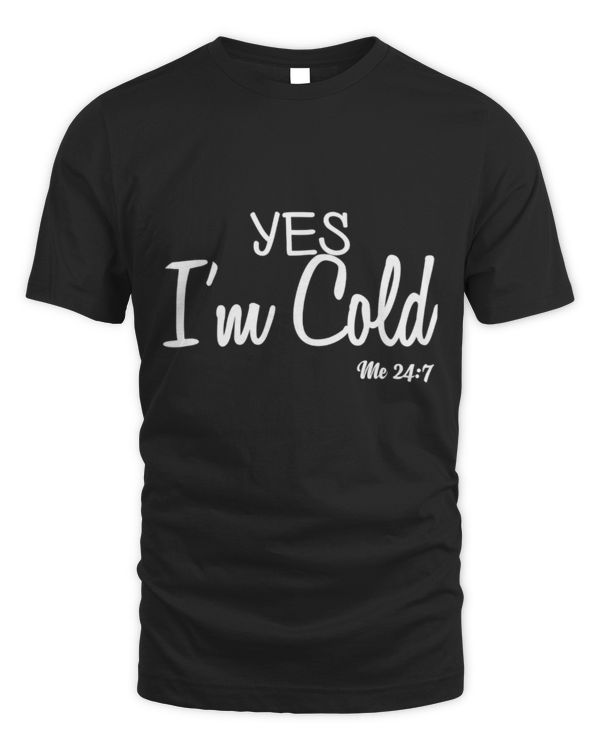 Yes I'm Cold Me 24 7 Funny Quote T-Shirt Yes I'm Cold Me 24 7 Funny Quote T-Shirt