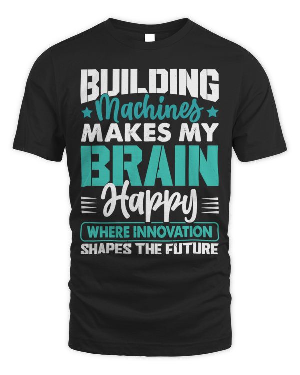 Building Machines Makes My Brain Happy – Engineer Innovation Quote T-Shirt Building Machines Makes My Brain Happy – Engineer Innovation Quote T-Shirt