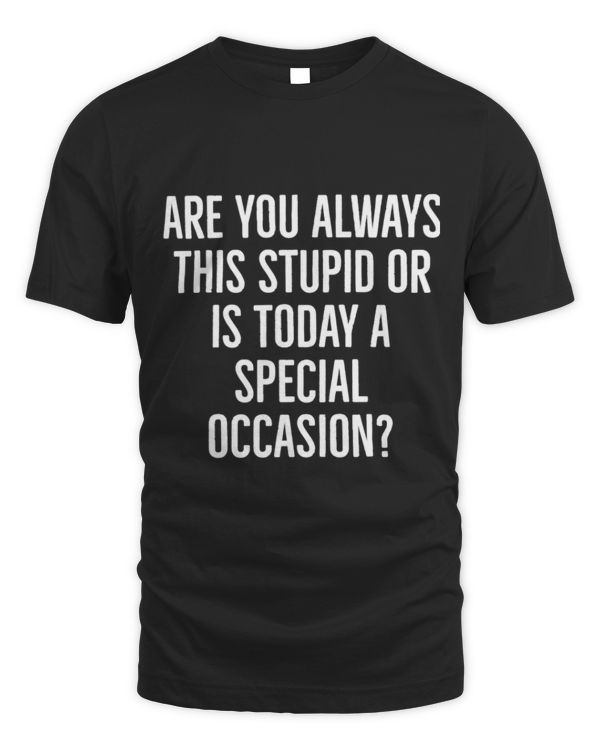Are you always this stupid or is today a special occasion T-Shirt Are you always this stupid or is today a special occasion T-Shirt