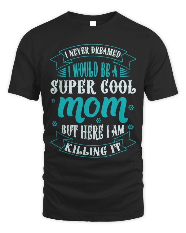 I never dreamed i would be a super cool mom but here i am killing it