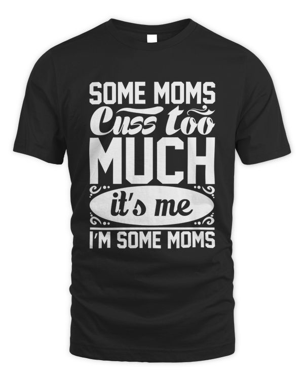 Some Moms Cuss Too Much It’s Me I’m Some Moms